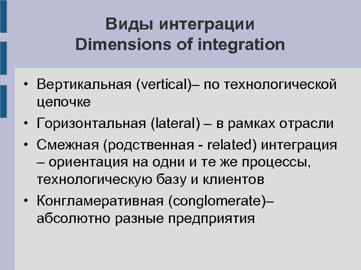 Виды интеграции Dimensions of integration • Вертикальная (vertical)– по технологической цепочке • Горизонтальная (lateral)