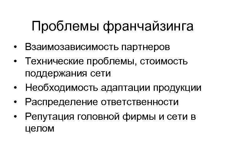 Проблемы франчайзинга • Взаимозависимость партнеров • Технические проблемы, стоимость поддержания сети • Необходимость адаптации