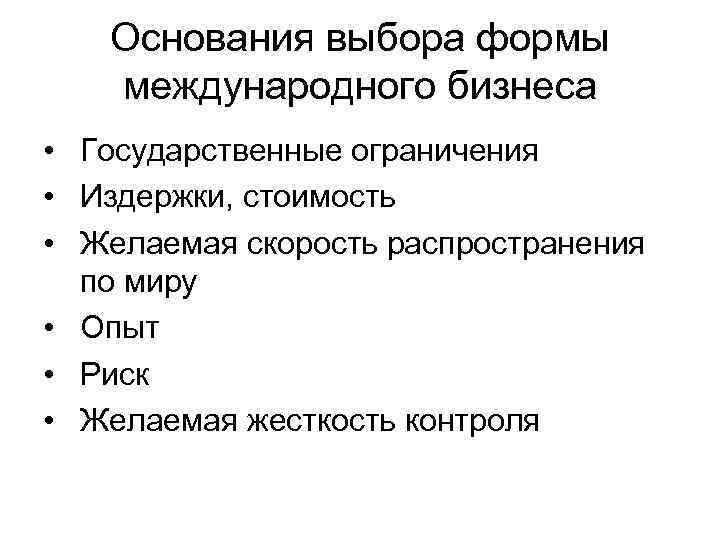 Основания выбора формы международного бизнеса • Государственные ограничения • Издержки, стоимость • Желаемая скорость