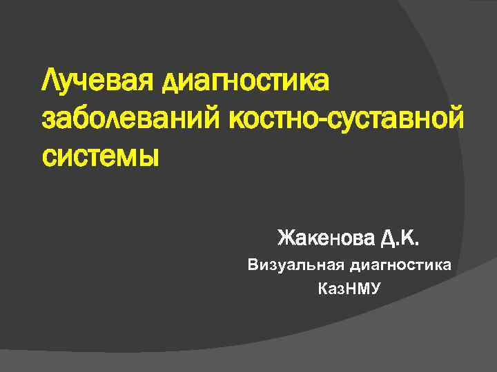 Лучевая диагностика заболеваний костно-суставной системы Жакенова Д. К. Визуальная диагностика Каз. НМУ 