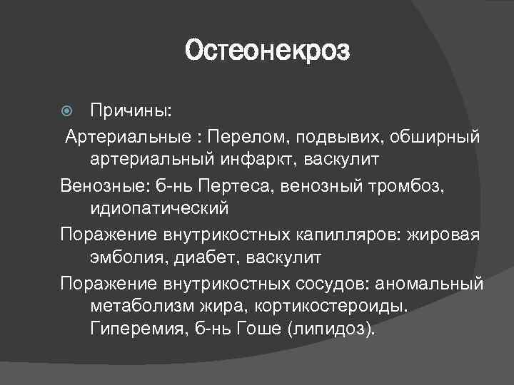 Остеонекроз Причины: Артериальные : Перелом, подвывих, обширный артериальный инфаркт, васкулит Венозные: б-нь Пертеса, венозный