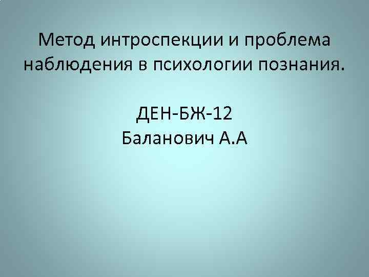 Метод интроспекции и проблема наблюдения в психологии познания. ДЕН-БЖ-12 Баланович А. А 