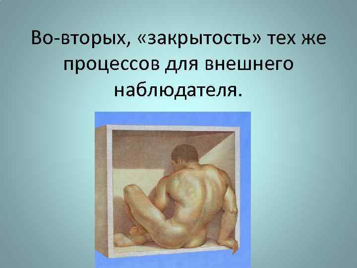 Во-вторых, «закрытость» тех же процессов для внешнего наблюдателя. 