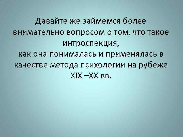 Давайте же займемся более внимательно вопросом о том, что такое интроспекция, как она понималась