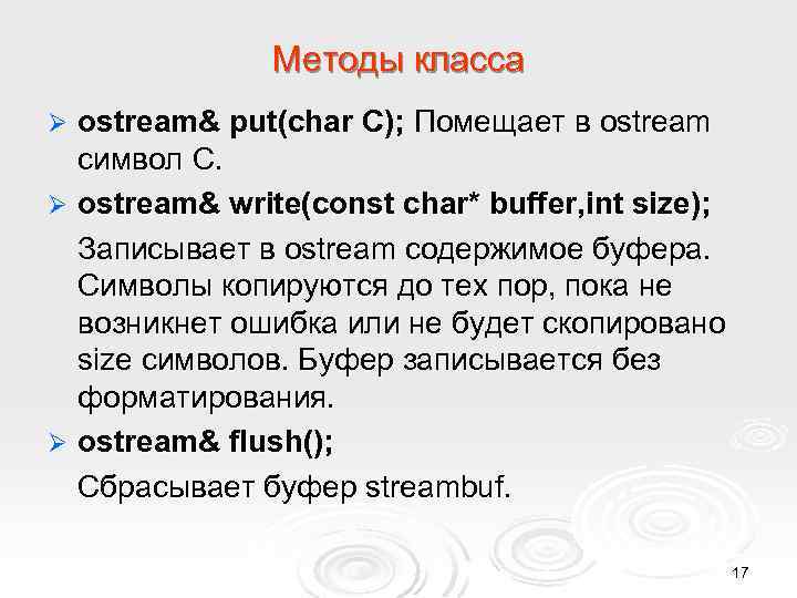 Методы класса ostream& put(char C); Помещает в ostream символ С. Ø ostream& write(const char*