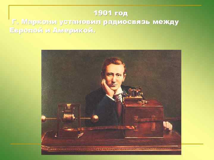 1901 год Г. Маркони установил радиосвязь между Европой и Америкой. 