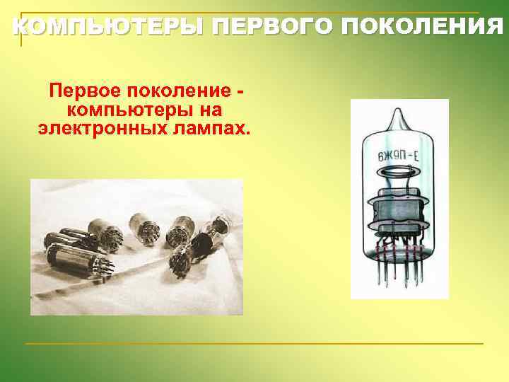 КОМПЬЮТЕРЫ ПЕРВОГО ПОКОЛЕНИЯ Первое поколение - компьютеры на электронных лампах. 