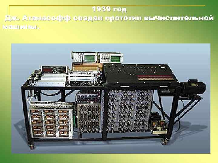 1939 год Дж. Атанасофф создал прототип вычислительной машины. 