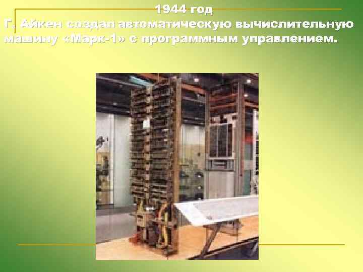 1944 год Г. Айкен создал автоматическую вычислительную машину «Марк-1» с программным управлением. 