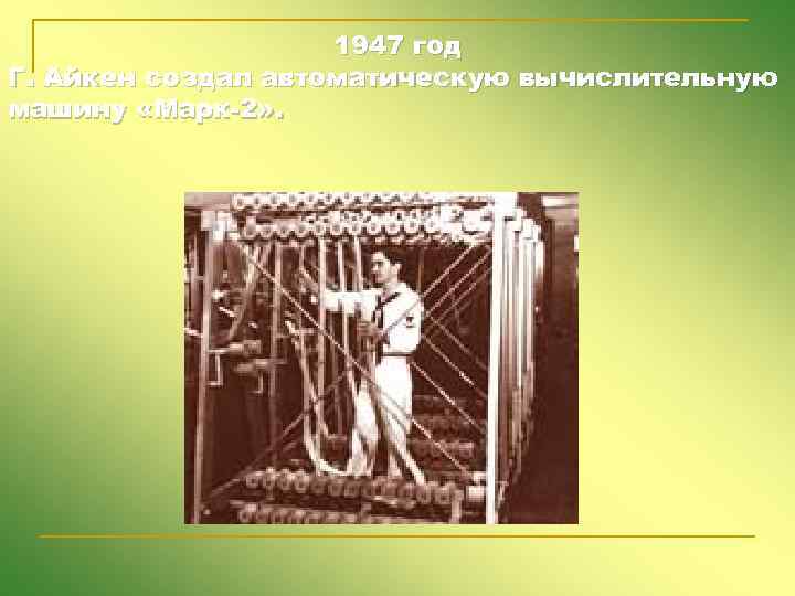 1947 год Г. Айкен создал автоматическую вычислительную машину «Марк-2» . 