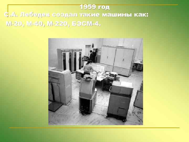 1959 год С. А. Лебедев создал такие машины как: М-20, М-40, М-220, БЭСМ-4. 