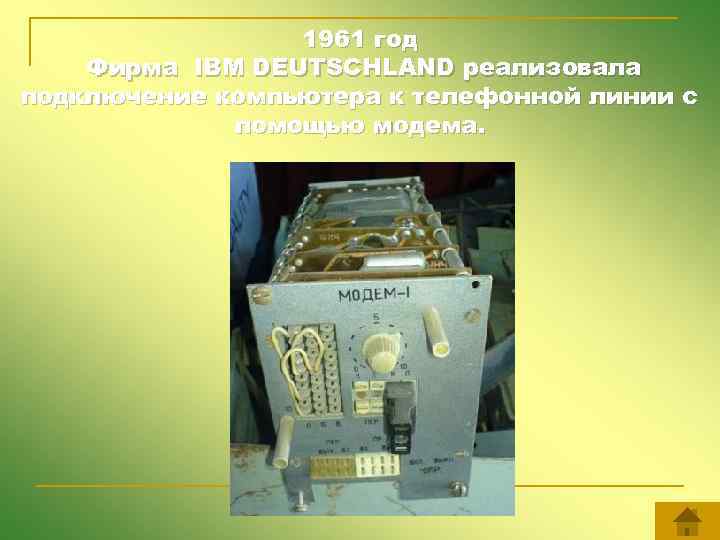 1961 год Фирма IBM DEUTSCHLAND реализовала подключение компьютера к телефонной линии с помощью модема.