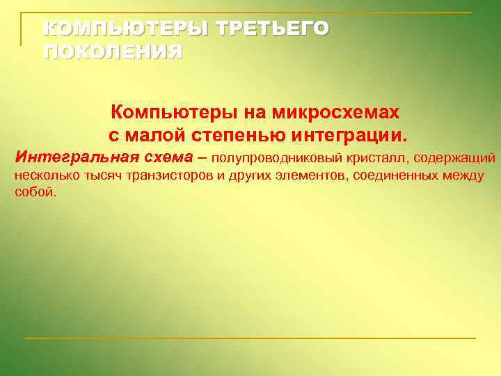 КОМПЬЮТЕРЫ ТРЕТЬЕГО ПОКОЛЕНИЯ Компьютеры на микросхемах с малой степенью интеграции. Интегральная схема – полупроводниковый