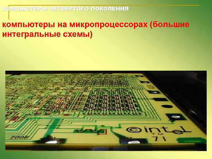 КОМПЬЮТЕРЫ ЧЕТВЕРТОГО ПОКОЛЕНИЯ компьютеры на микропроцессорах (большие интегральные схемы) 