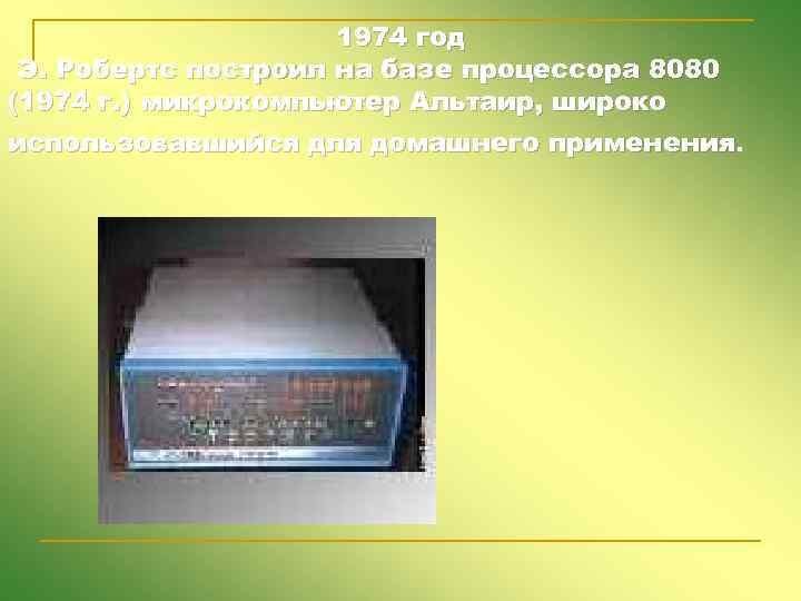 1974 год Э. Робертс построил на базе процессора 8080 (1974 г. ) микрокомпьютер Альтаир,