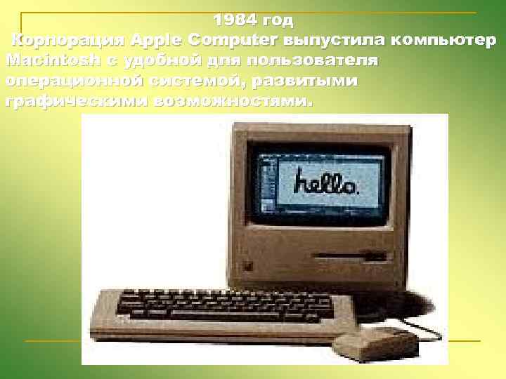 1984 год Корпорация Apple Computer выпустила компьютер Macintosh c удобной для пользователя операционной системой,