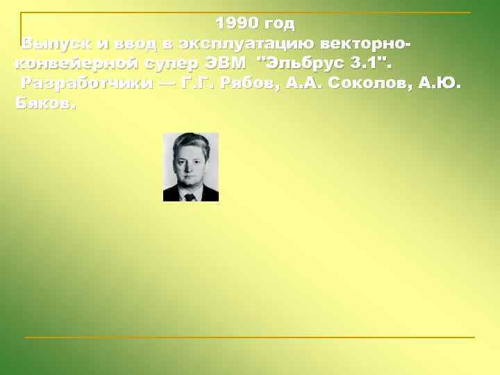 1990 год Выпуск и ввод в эксплуатацию векторноконвейерной супер ЭВМ "Эльбрус 3. 1". Разработчики