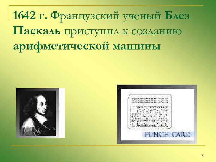 1642 г. Французский ученый Блез Паскаль приступил к созданию арифметической машины 5 