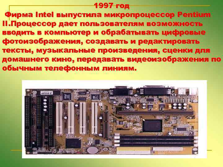 1997 год Фирма Intel выпустила микропроцессор Pentium II. Процессор дает пользователям возможность вводить в