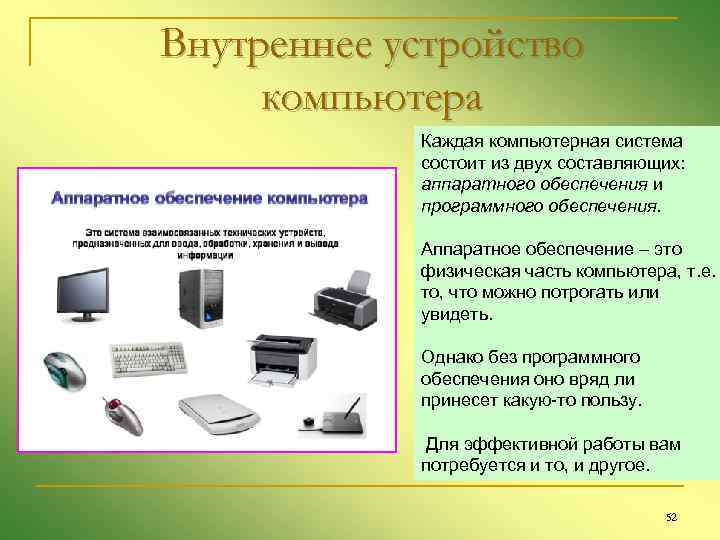 Внутреннее устройство компьютера Каждая компьютерная система состоит из двух составляющих: аппаратного обеспечения и программного