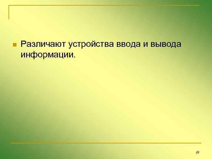 n Различают устройства ввода и вывода информации. 69 