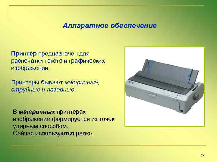 Аппаратное обеспечение Принтер предназначен для распечатки текста и графических изображений. Принтеры бывают матричные, струйные