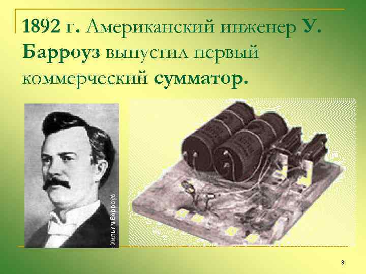 1892 г. Американский инженер У. Барроуз выпустил первый коммерческий сумматор. 8 