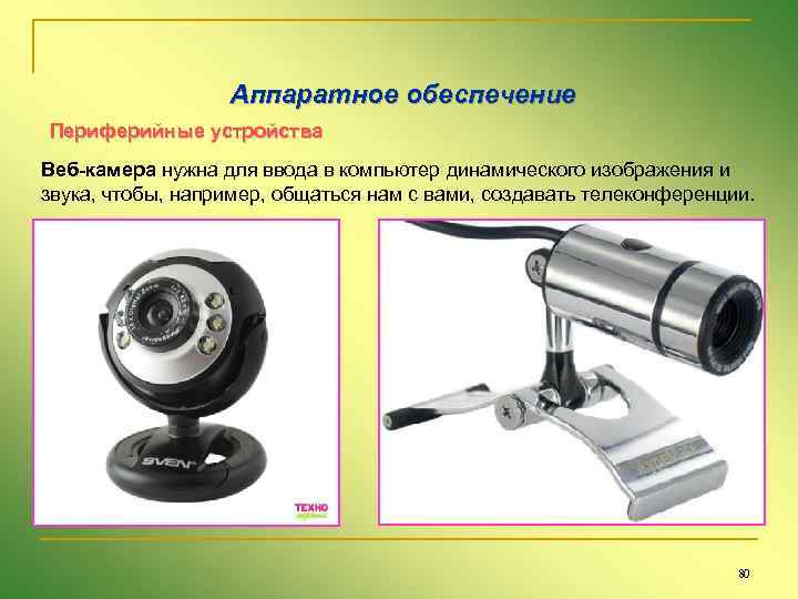 Аппаратное обеспечение Периферийные устройства Веб-камера нужна для ввода в компьютер динамического изображения и звука,