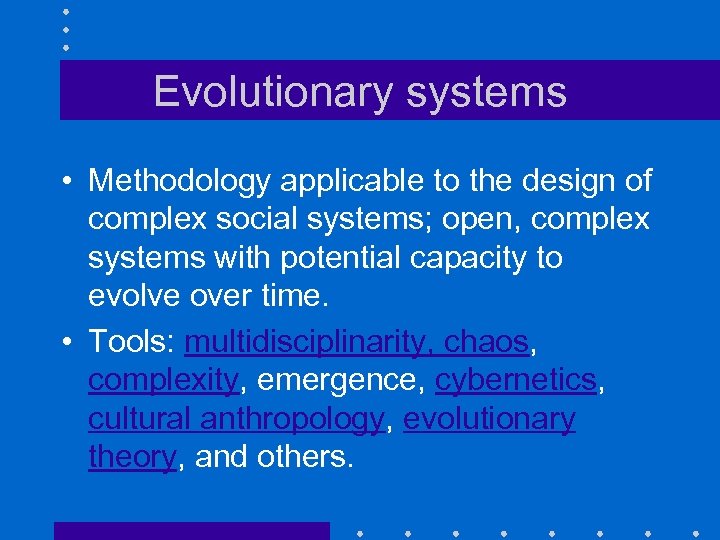 Evolutionary systems • Methodology applicable to the design of complex social systems; open, complex