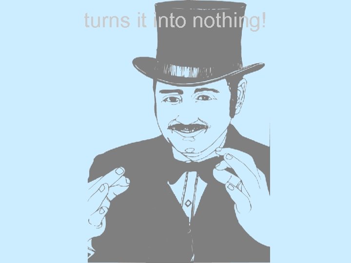 turns it into nothing! 