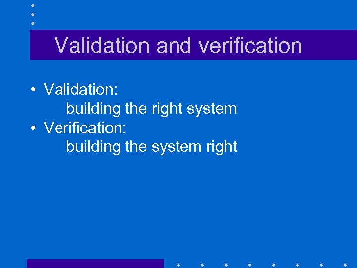 Validation and verification • Validation: building the right system • Verification: building the system