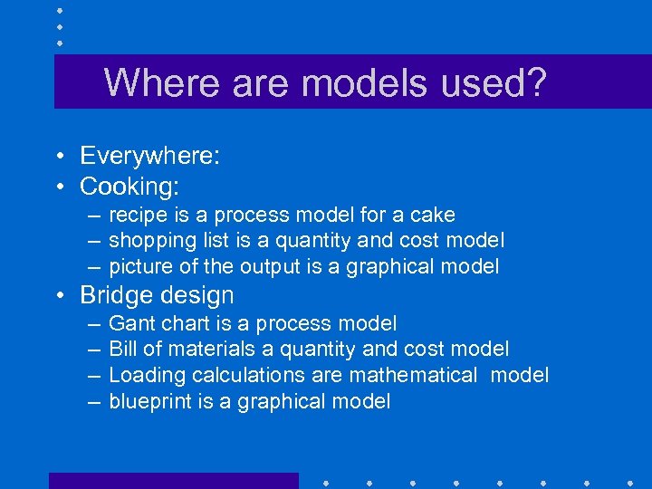 Where are models used? • Everywhere: • Cooking: – recipe is a process model