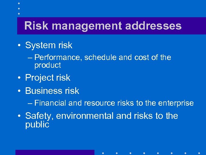 Risk management addresses • System risk – Performance, schedule and cost of the product