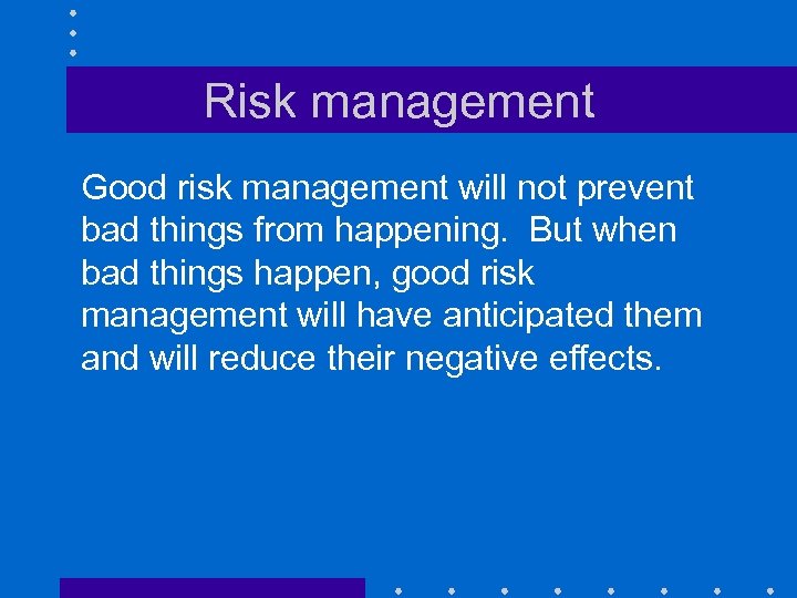 Risk management Good risk management will not prevent bad things from happening. But when