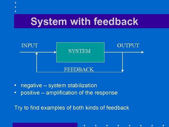 System with feedback INPUT SYSTEM OUTPUT FEEDBACK • negative – system stabilization • positive