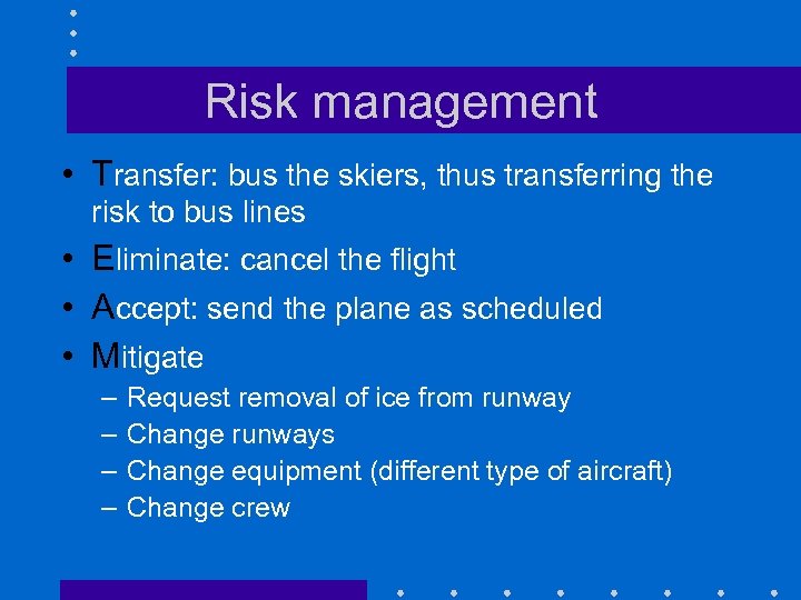Risk management • Transfer: bus the skiers, thus transferring the risk to bus lines