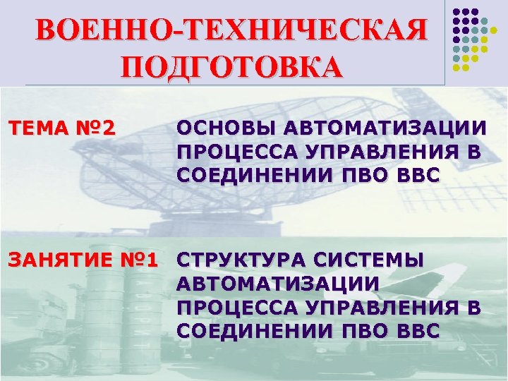 ВОЕННО-ТЕХНИЧЕСКАЯ ПОДГОТОВКА ТЕМА № 2 ОСНОВЫ АВТОМАТИЗАЦИИ ПРОЦЕССА УПРАВЛЕНИЯ В СОЕДИНЕНИИ ПВО ВВС ЗАНЯТИЕ