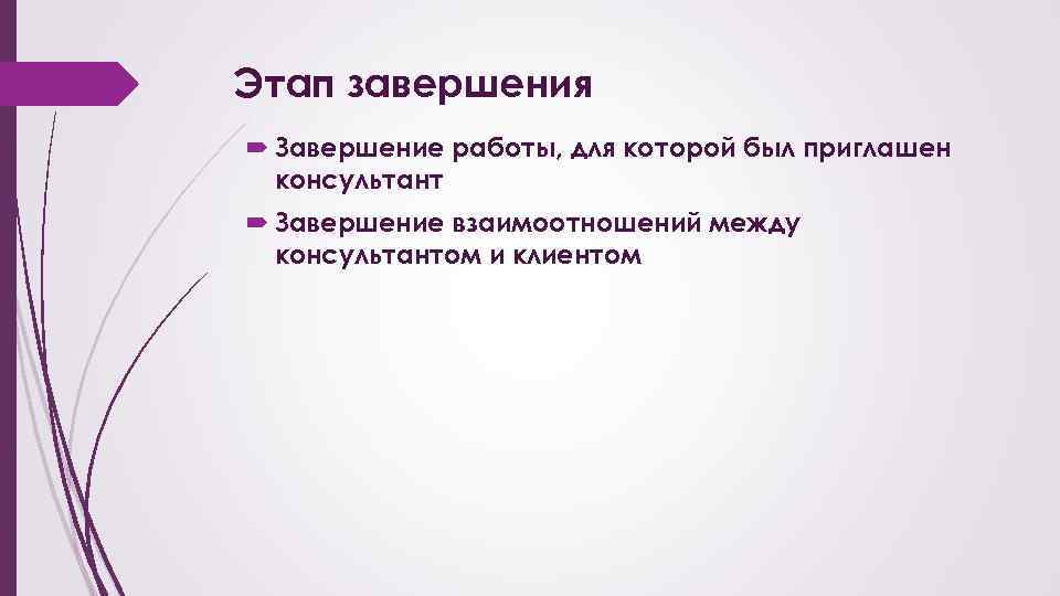 Этап завершения Завершение работы, для которой был приглашен консультант Завершение взаимоотношений между консультантом и