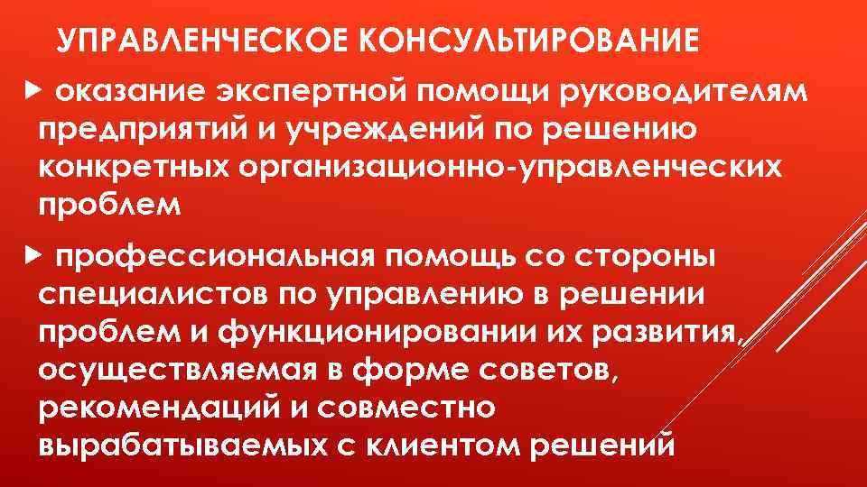 УПРАВЛЕНЧЕСКОЕ КОНСУЛЬТИРОВАНИЕ оказание экспертной помощи руководителям предприятий и учреждений по решению конкретных организационно-управленческих проблем