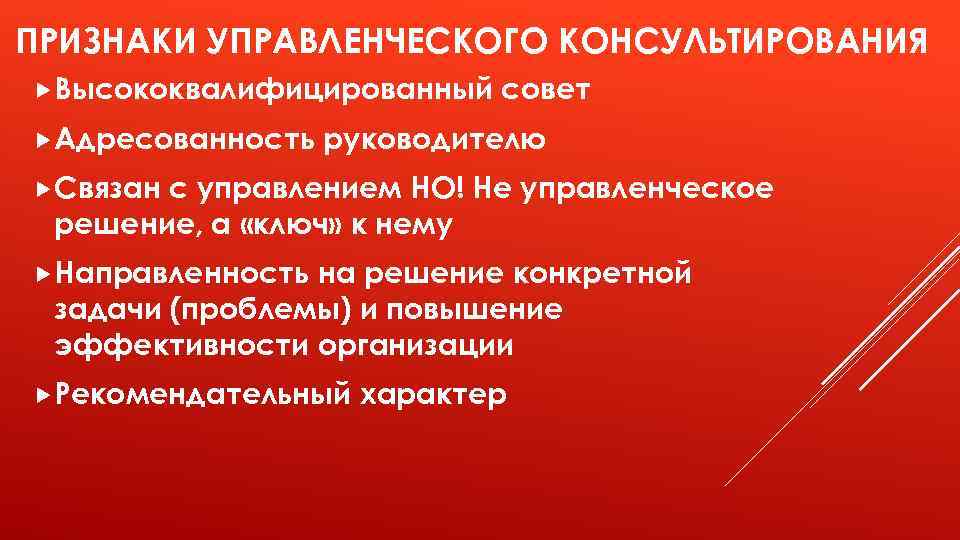 ПРИЗНАКИ УПРАВЛЕНЧЕСКОГО КОНСУЛЬТИРОВАНИЯ Высококвалифицированный Адресованность совет руководителю Связан с управлением НО! Не управленческое решение,