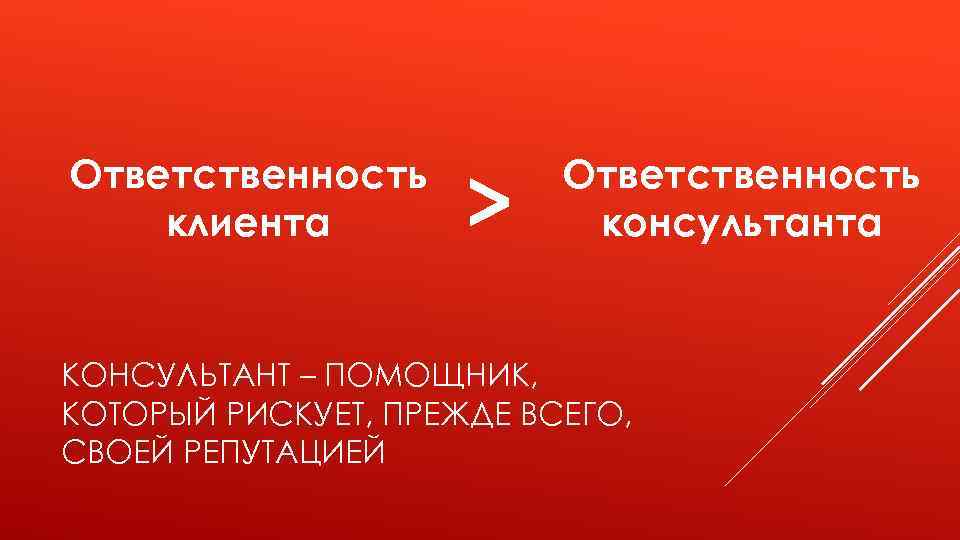 Ответственность клиента > Ответственность консультанта КОНСУЛЬТАНТ – ПОМОЩНИК, КОТОРЫЙ РИСКУЕТ, ПРЕЖДЕ ВСЕГО, СВОЕЙ РЕПУТАЦИЕЙ