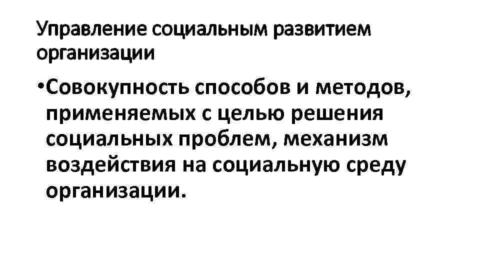 Управление социальным развитием организации • Совокупность способов и методов, применяемых с целью решения социальных