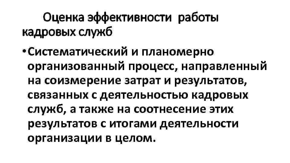 Оценка эффективности работы кадровых служб • Систематический и планомерно организованный процесс, направленный на соизмерение