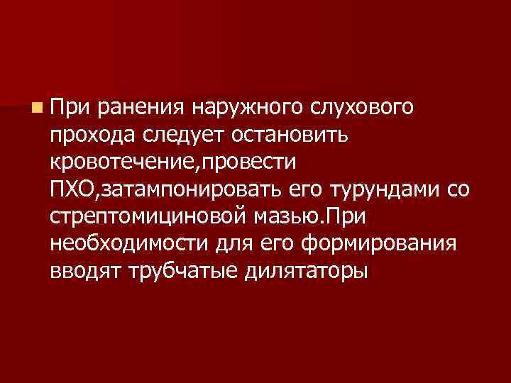 n При ранения наружного слухового прохода следует остановить кровотечение, провести ПХО, затампонировать его турундами