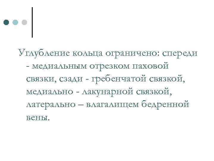 Углубление кольца ограничено: спереди - медиальным отрезком паховой связки, сзади - гребенчатой связкой, медиально