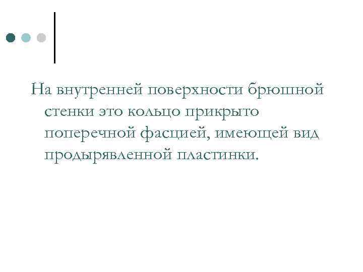 На внутренней поверхности брюшной стенки это кольцо прикрыто поперечной фасцией, имеющей вид продырявленной пластинки.