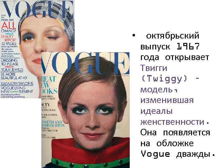  • октябрьский выпуск 1967 года открывает Твигги (Twiggy) – модель, изменившая идеалы женственности.