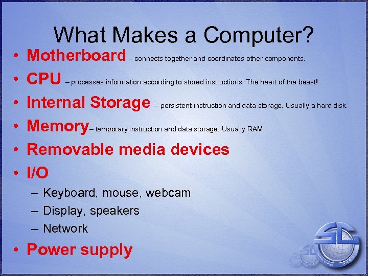  • • • What Makes a Computer? Motherboard – connects together and coordinates