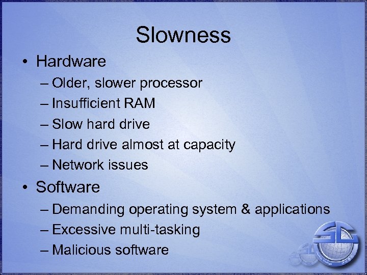 Slowness • Hardware – Older, slower processor – Insufficient RAM – Slow hard drive