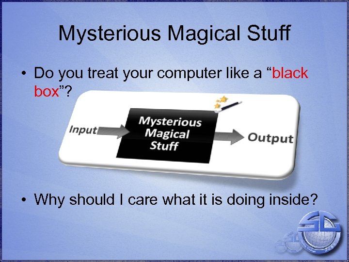 Mysterious Magical Stuff • Do you treat your computer like a “black box”? •